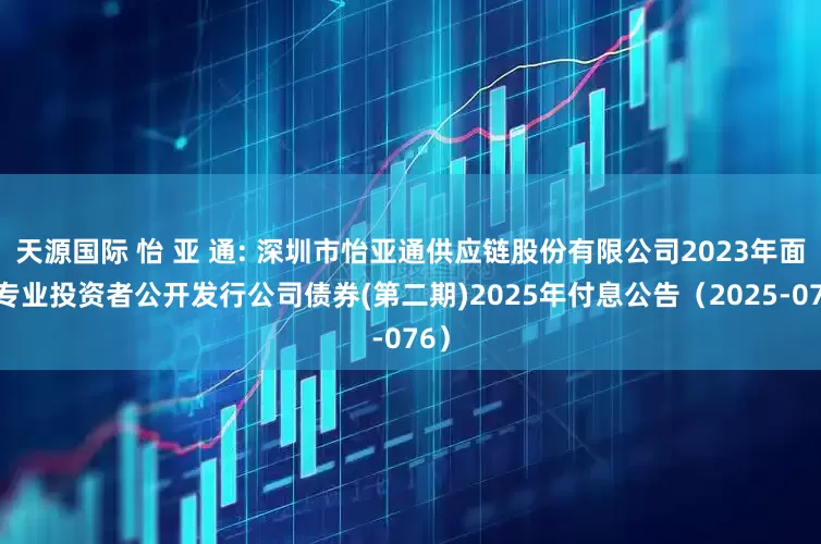 天源国际 怡 亚 通: 深圳市怡亚通供应链股份有限公司2023年面向专业投资者公开发行公司债券(第二期)2025年付息公告（2025-076）