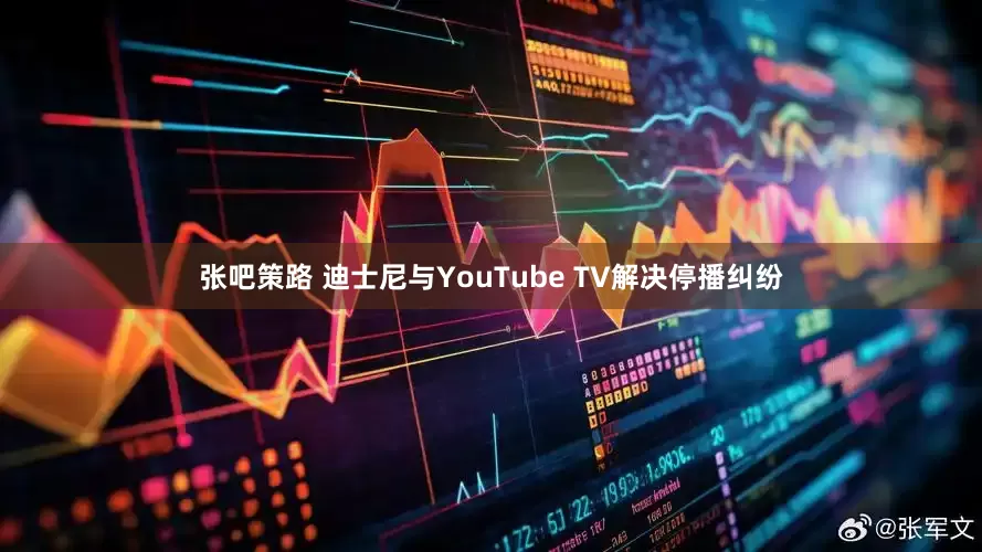 张吧策路 迪士尼与YouTube TV解决停播纠纷